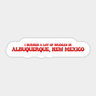 I burned a lot of bridges in Albuquerque, New Mexico Sticker